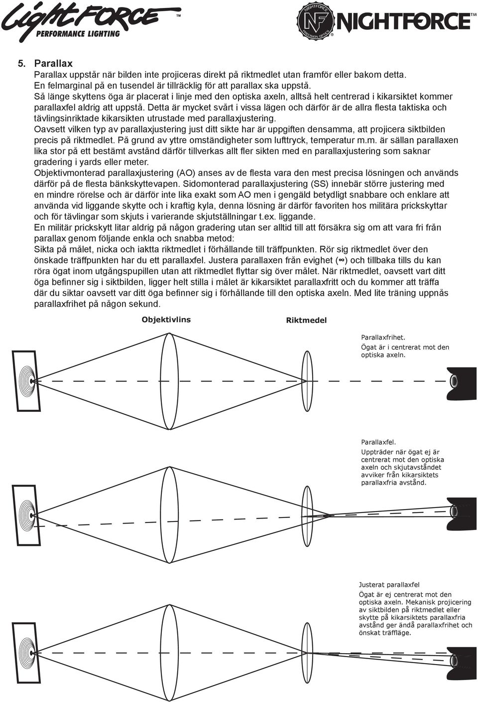 Detta är mycket svårt i vissa lägen och därfö r är de allra fl esta taktiska och tävlingsinriktade kikarsikten utrustade med parallaxjustering.