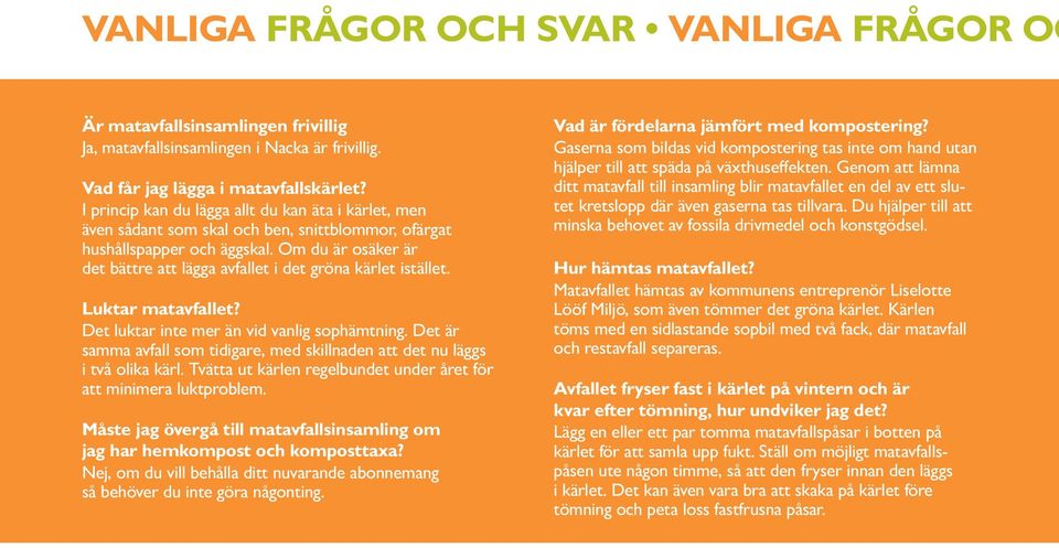 Om du är osäker är det bättre att lägga avfallet i det gröna kärlet istället. Luktar matavfallet? Det luktar inte mer än vid vanlig sophämtning.