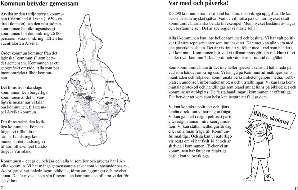 Alla som bor inom området tillhör kommunen. Det finns tre olika slags kommuner. Den borgerliga kommunen är det vi vanligtvis menar när vi talar om kommunen, till exempel Arvika kommun.