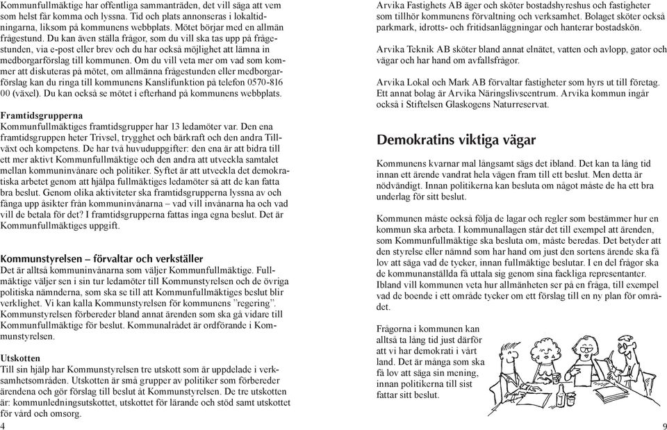 Om du vill veta mer om vad som kommer att diskuteras på mötet, om allmänna frågestunden eller medborgarförslag kan du ringa till kommunens Kanslifunktion på telefon 0570-816 00 (växel).