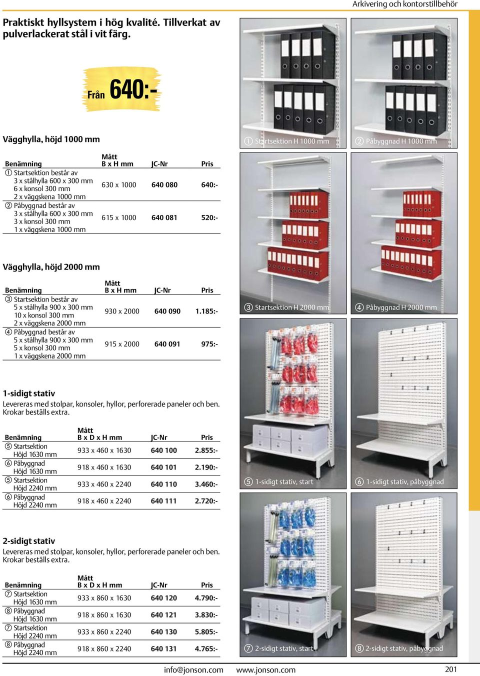 består av 3 x stålhylla 600 x 300 mm 3 x konsol 300 mm 1 x väggskena 1000 mm Mått B x H mm 630 x 1000 640 080 640:- 615 x 1000 640 081 520:- Vägghylla, höjd 2000 mm Benämning c Startsektion består av