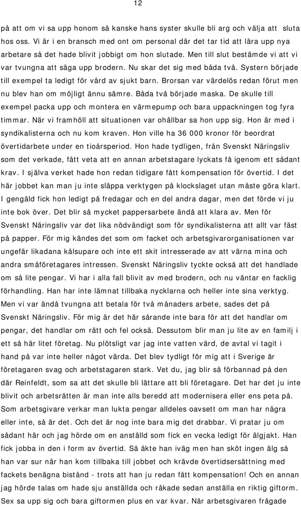 Nu skar det sig med båda två. Systern började till exempel ta ledigt för vård av sjukt barn. Brorsan var värdelös redan förut men nu blev han om möjligt ännu sämre. Båda två började maska.