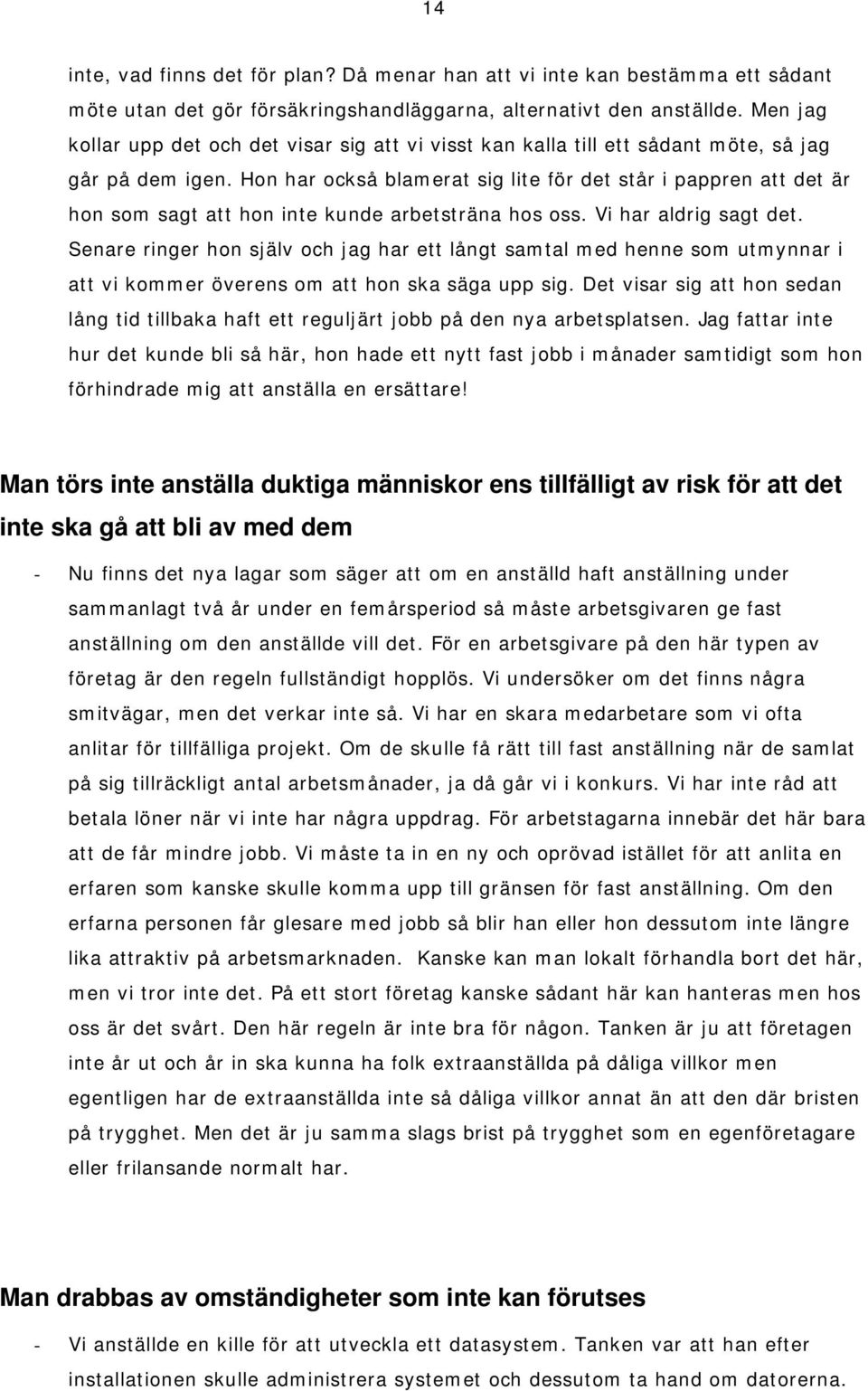 Hon har också blamerat sig lite för det står i pappren att det är hon som sagt att hon inte kunde arbetsträna hos oss. Vi har aldrig sagt det.
