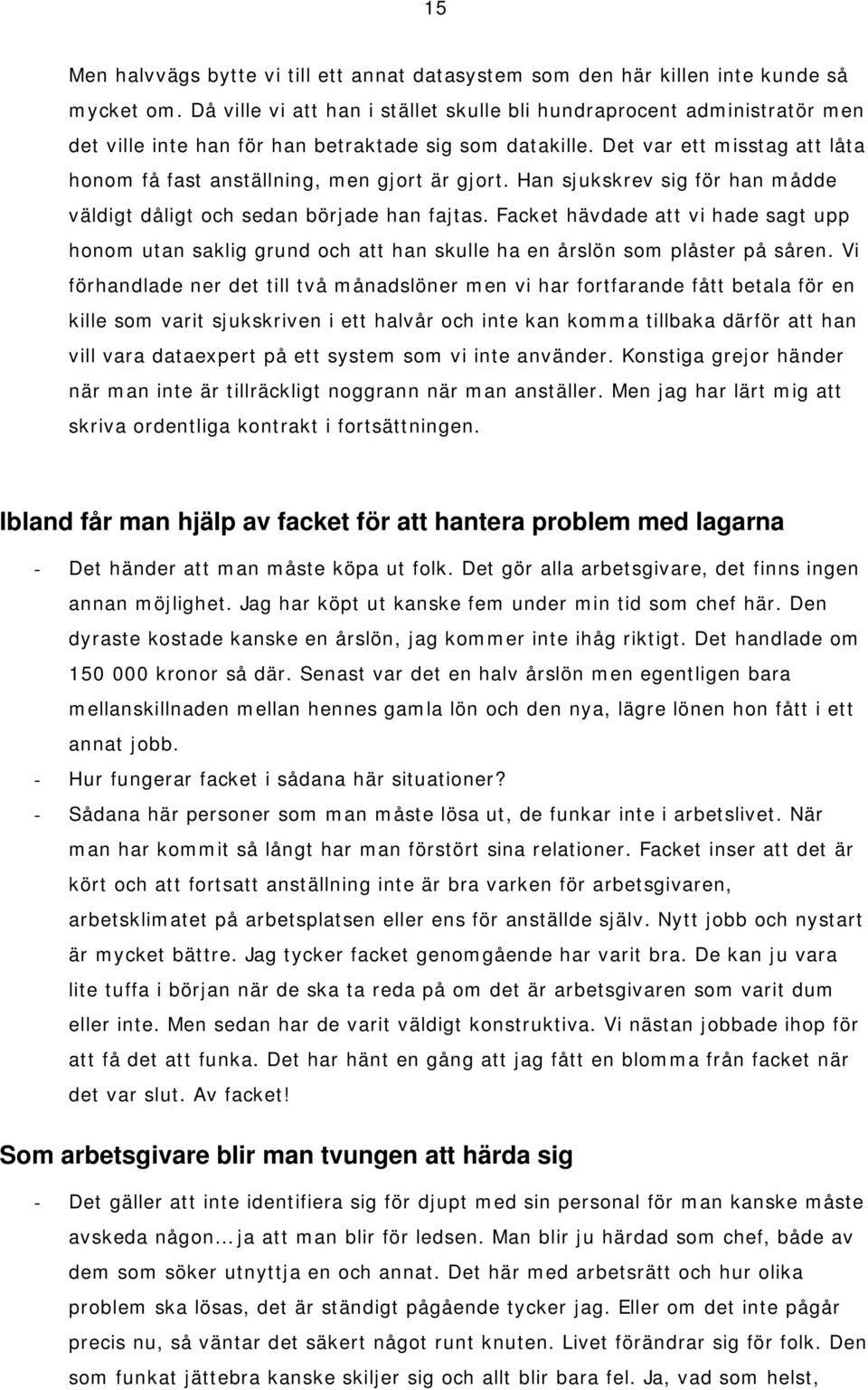 Det var ett misstag att låta honom få fast anställning, men gjort är gjort. Han sjukskrev sig för han mådde väldigt dåligt och sedan började han fajtas.