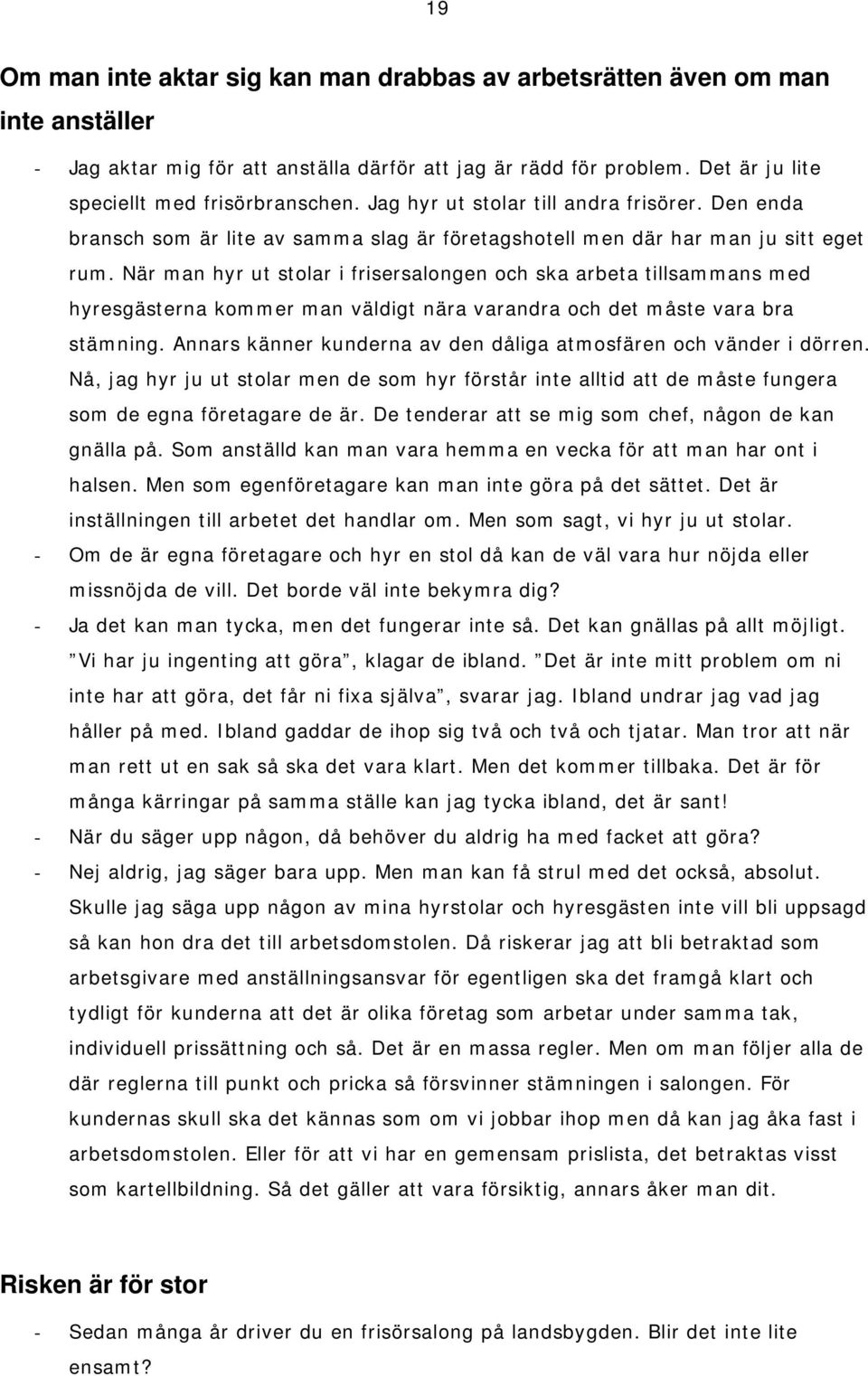 När man hyr ut stolar i frisersalongen och ska arbeta tillsammans med hyresgästerna kommer man väldigt nära varandra och det måste vara bra stämning.