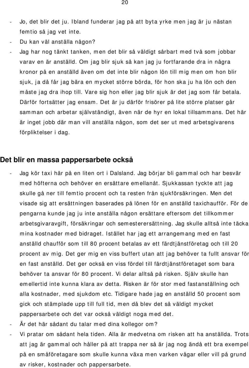 Om jag blir sjuk så kan jag ju fortfarande dra in några kronor på en anställd även om det inte blir någon lön till mig men om hon blir sjuk, ja då får jag bära en mycket större börda, för hon ska ju