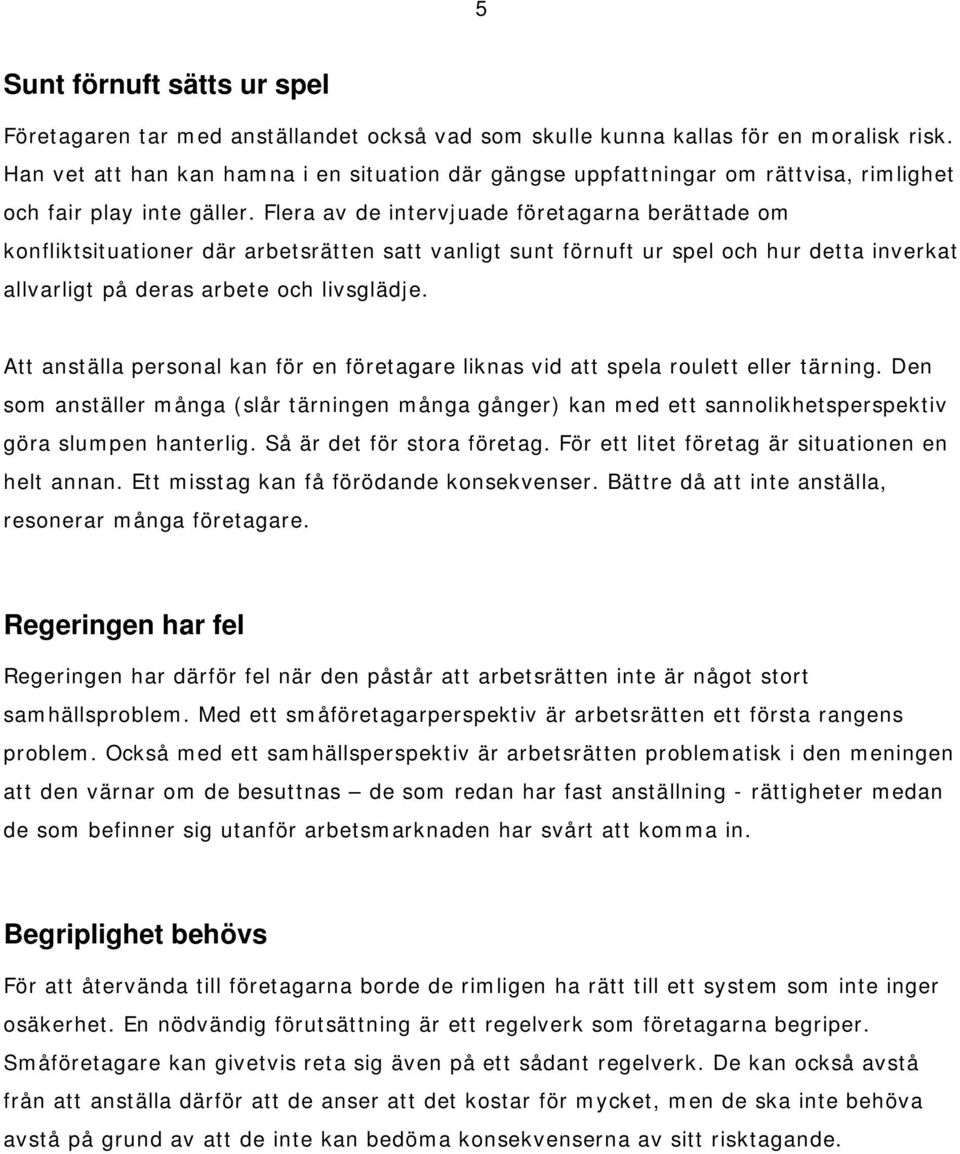 Flera av de intervjuade företagarna berättade om konfliktsituationer där arbetsrätten satt vanligt sunt förnuft ur spel och hur detta inverkat allvarligt på deras arbete och livsglädje.