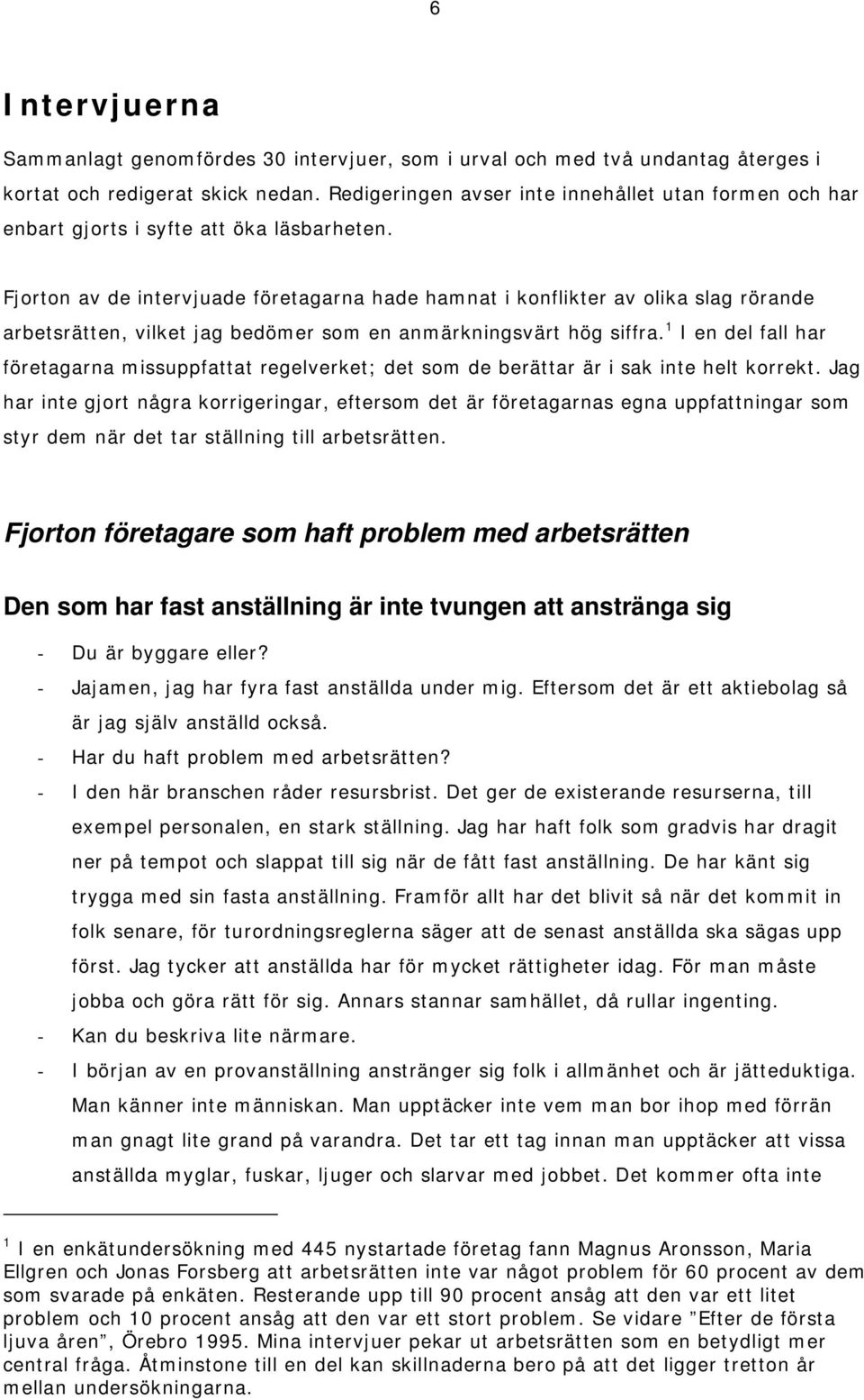 Fjorton av de intervjuade företagarna hade hamnat i konflikter av olika slag rörande arbetsrätten, vilket jag bedömer som en anmärkningsvärt hög siffra.
