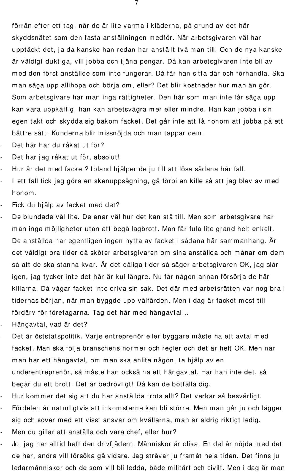 Då kan arbetsgivaren inte bli av med den först anställde som inte fungerar. Då får han sitta där och förhandla. Ska man säga upp allihopa och börja om, eller? Det blir kostnader hur man än gör.