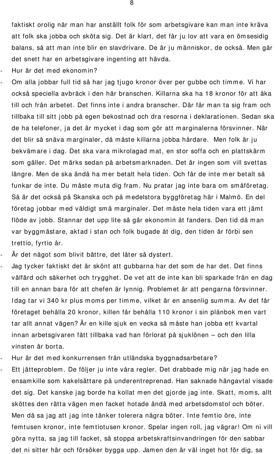 - Hur är det med ekonomin? - Om alla jobbar full tid så har jag tjugo kronor över per gubbe och timme. Vi har också speciella avbräck i den här branschen.