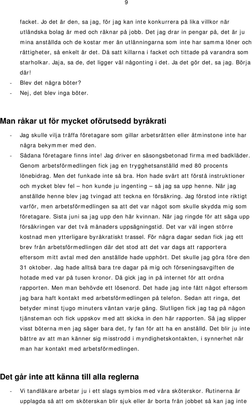 Då satt killarna i facket och tittade på varandra som starholkar. Jaja, sa de, det ligger väl någonting i det. Ja det gör det, sa jag. Börja där! - Blev det några böter? - Nej, det blev inga böter.