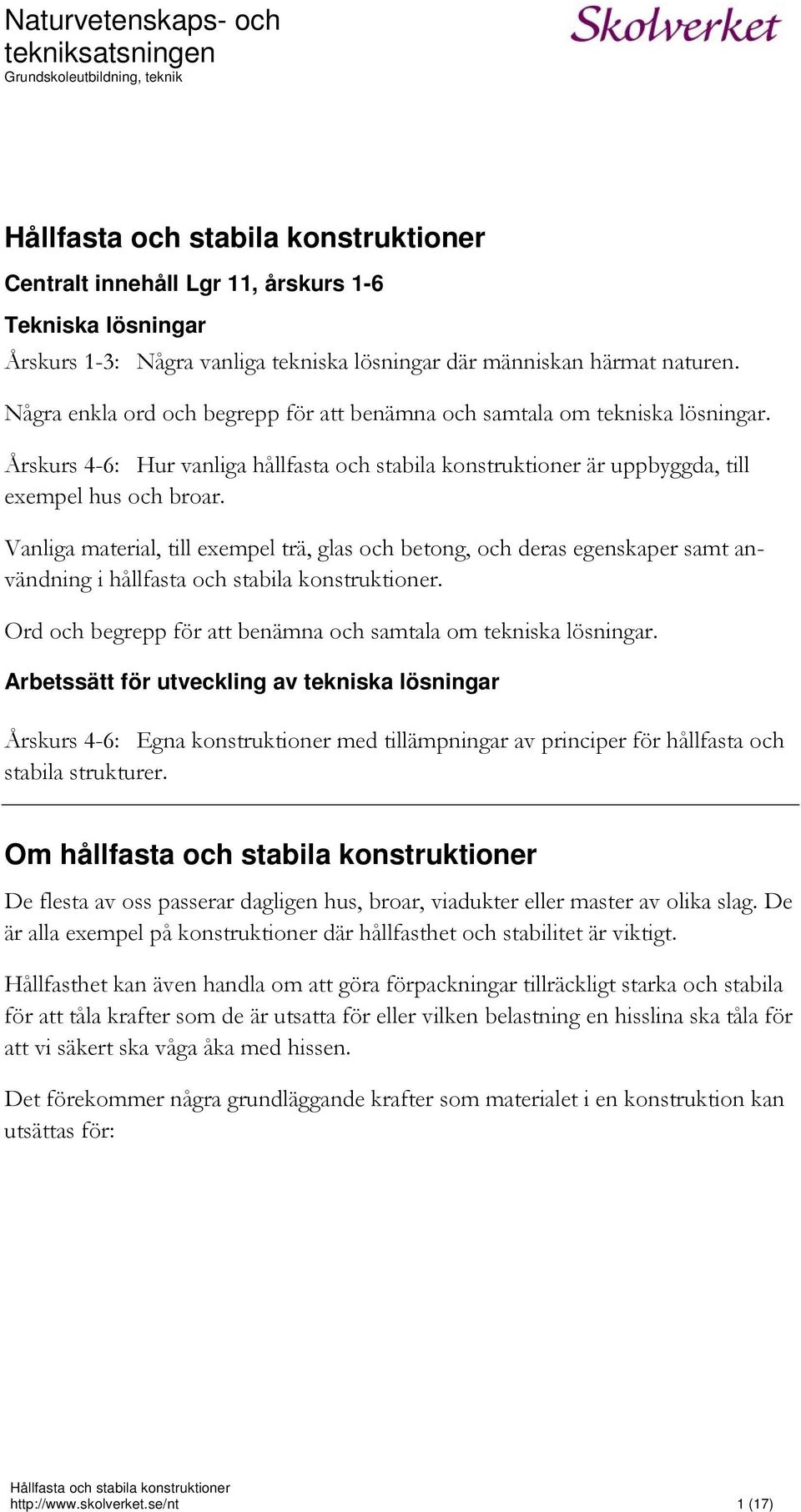 Vanliga material, till exempel trä, glas och betong, och deras egenskaper samt användning i hållfasta och stabila konstruktioner. Ord och begrepp för att benämna och samtala om tekniska lösningar.