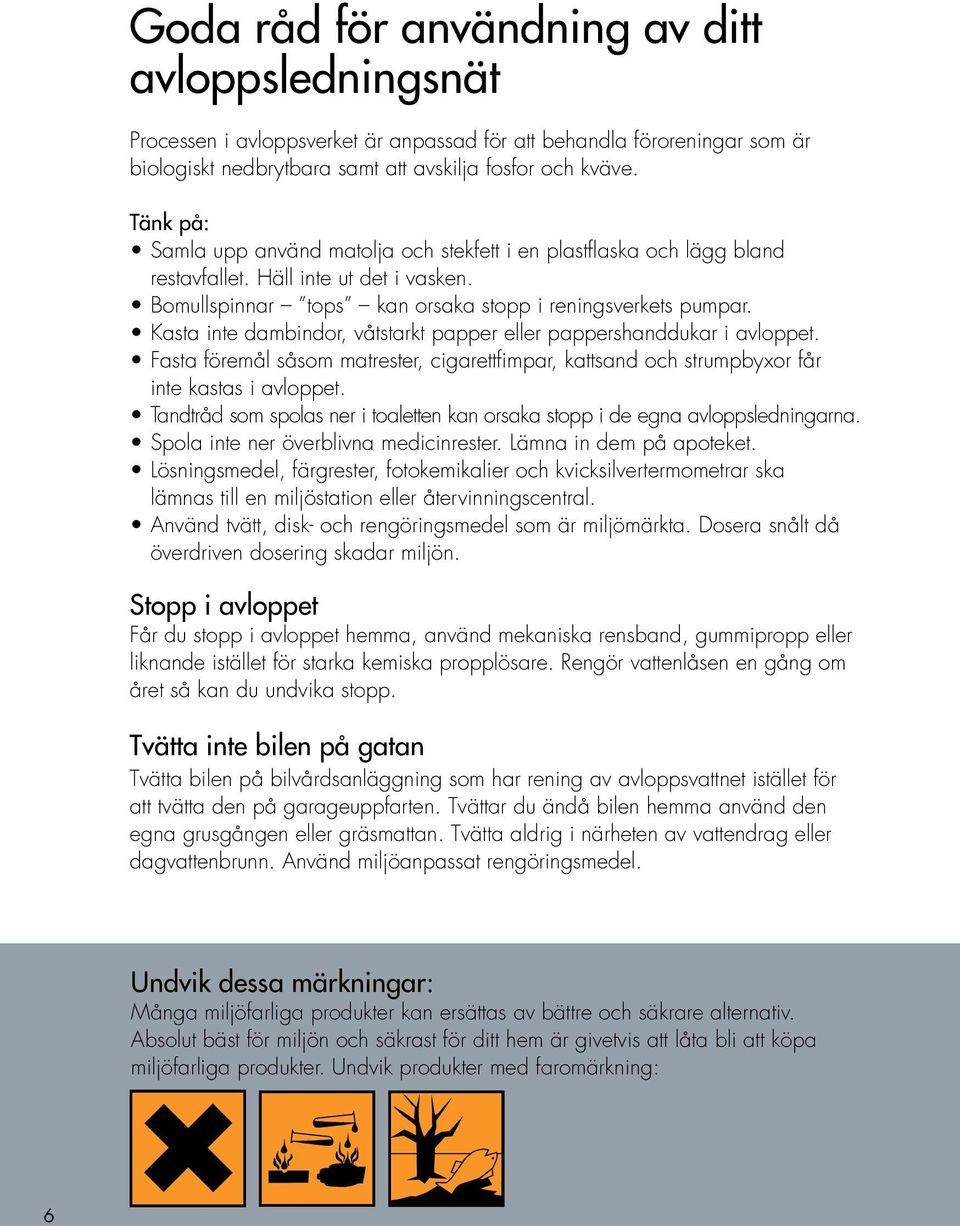 Kasta inte dambindor, våtstarkt papper eller pappershanddukar i avloppet. Fasta föremål såsom matrester, cigarettfimpar, kattsand och strumpbyxor får inte kastas i avloppet.