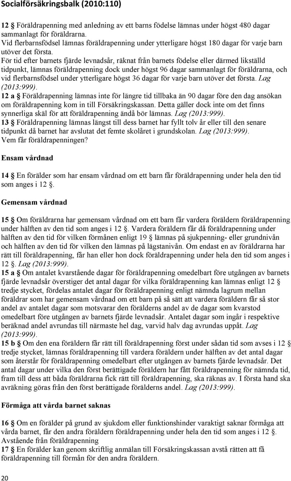 För tid efter barnets fjärde levnadsår, räknat från barnets födelse eller därmed likställd tidpunkt, lämnas föräldrapenning dock under högst 96 dagar sammanlagt för föräldrarna, och vid