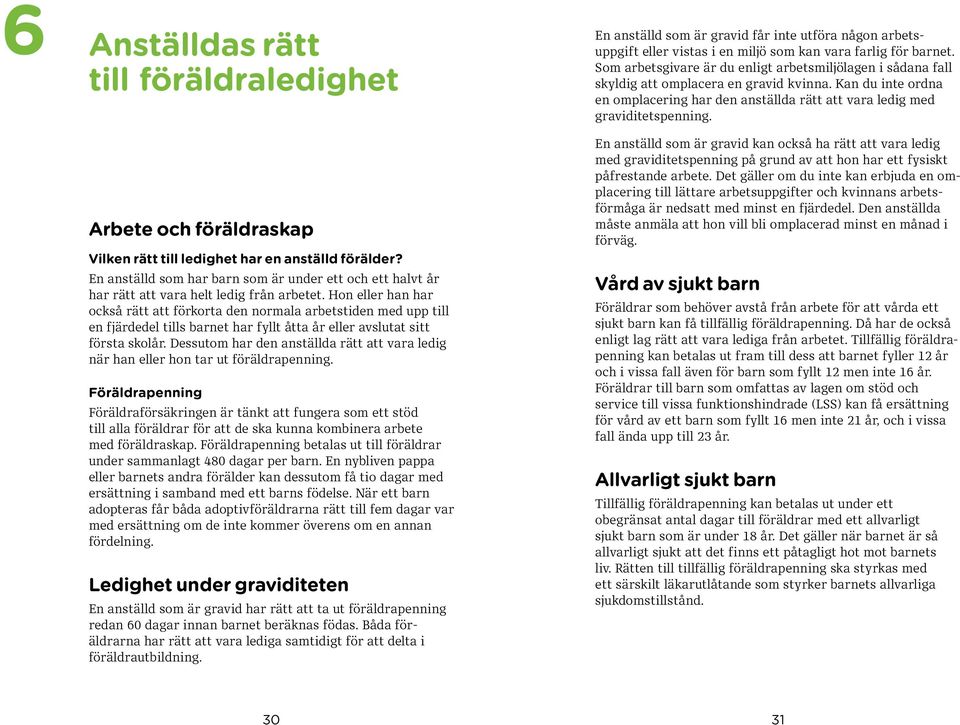 Hon eller han har också rätt att förkorta den normala arbetstiden med upp till en fjärdedel tills barnet har fyllt åtta år eller avslutat sitt första skolår.