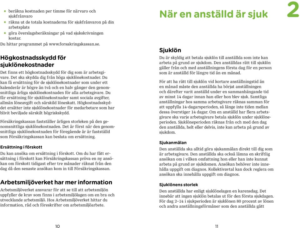 Du kan få ersättning för de sjuklönekostnader som under ett kalenderår är högre än två och en halv gånger den genomsnittliga årliga sjuklönekostnaden för alla arbetsgivare.