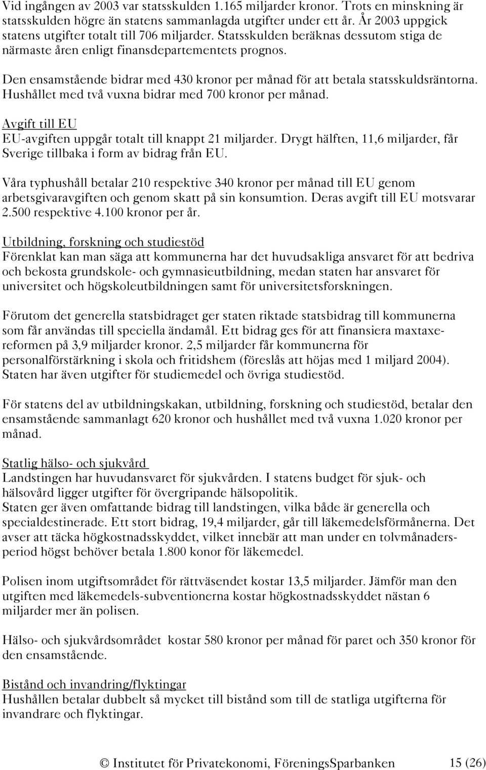 Den ensamstående bidrar med 430 kronor per månad för att betala statsskuldsräntorna. Hushållet med två vuxna bidrar med 700 kronor per månad.