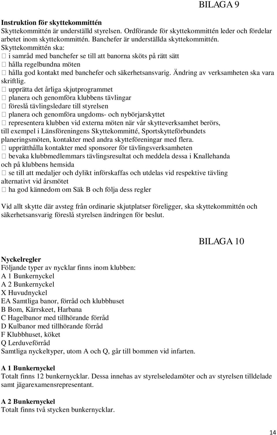 Skyttekommittén ska: i samråd med banchefer se till att banorna sköts på rätt sätt hålla regelbundna möten hålla god kontakt med banchefer och säkerhetsansvarig.