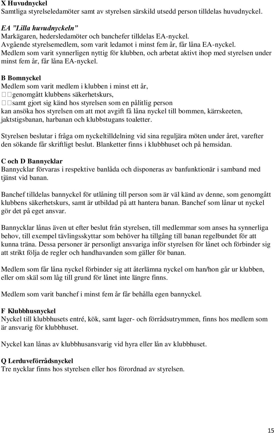 Medlem som varit synnerligen nyttig för klubben, och arbetat aktivt ihop med styrelsen under minst fem år, får låna EA-nyckel.