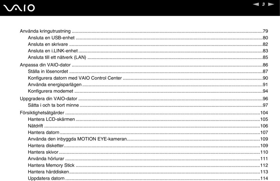 ..94 Uppgradera din VAIO-dator...96 Sätta i och ta bort minne...97 Försiktighetsåtgärder...104 Hantera LCD-skärmen...105 ätdrift...106 Hantera datorn.