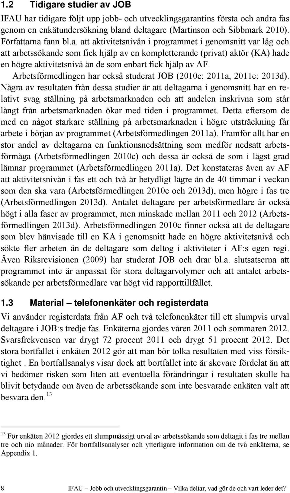 tarna fann bl.a. att aktivitetsnivån i programmet i genomsnitt var låg och att arbetssökande som fick hjälp av en kompletterande (privat) aktör (KA) hade en högre aktivitetsnivå än de som enbart fick hjälp av AF.