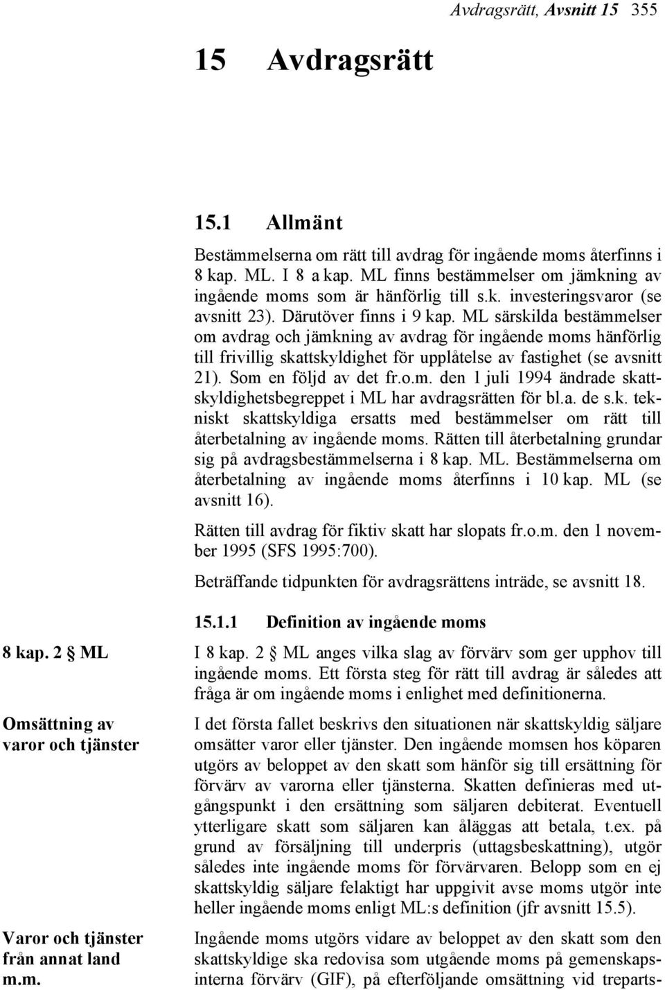 ML särskilda bestämmelser om avdrag och jämkning av avdrag för ingående moms hänförlig till frivillig skattskyldighet för upplåtelse av fastighet (se avsnitt 21). Som en följd av det fr.o.m. den 1 juli 1994 ändrade skattskyldighetsbegreppet i ML har avdragsrätten för bl.