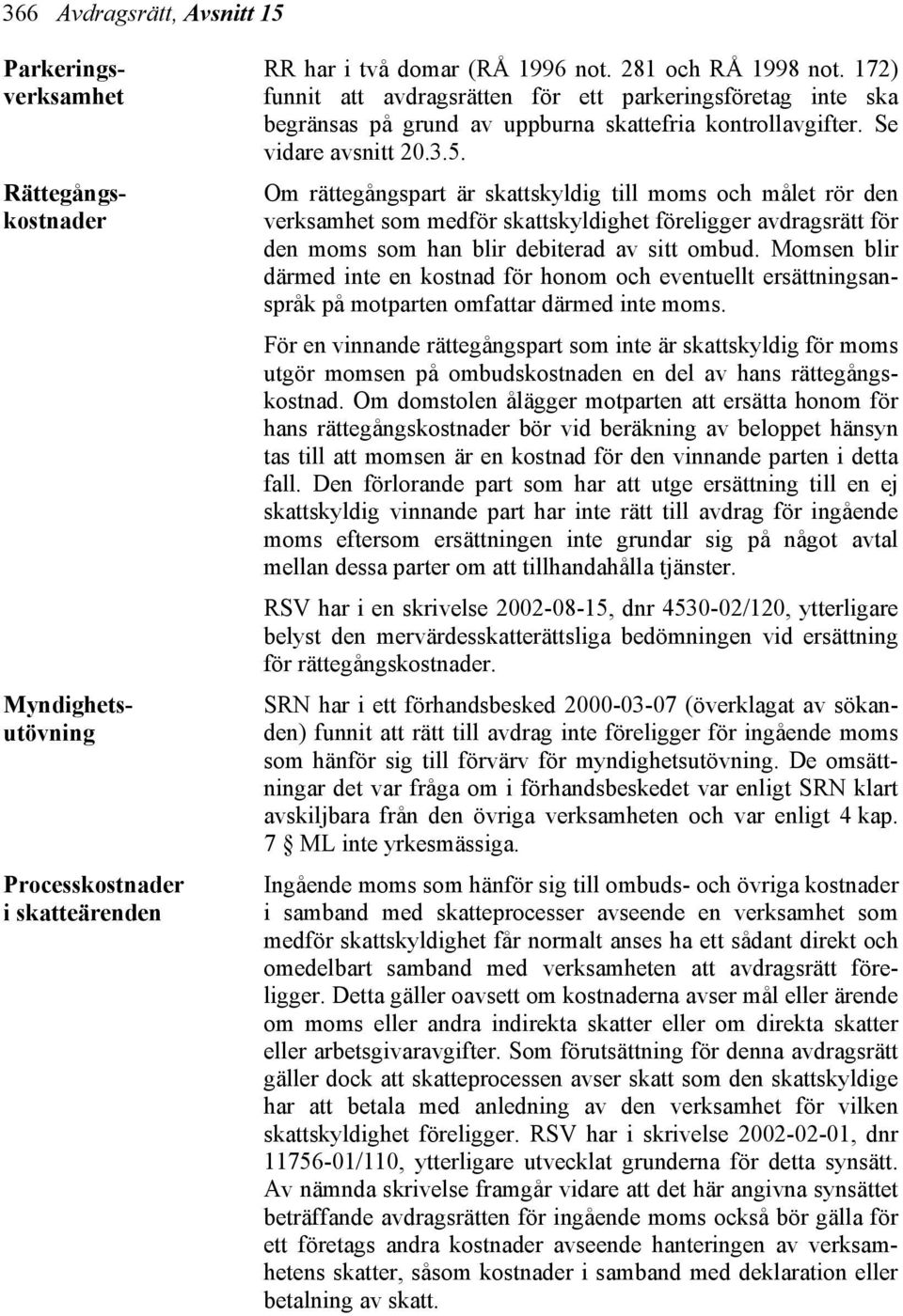 Om rättegångspart är skattskyldig till moms och målet rör den verksamhet som medför skattskyldighet föreligger avdragsrätt för den moms som han blir debiterad av sitt ombud.