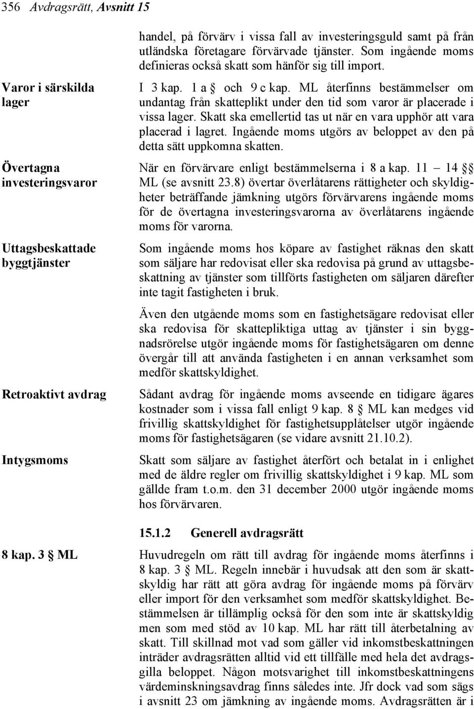 ML återfinns bestämmelser om undantag från skatteplikt under den tid som varor är placerade i vissa lager. Skatt ska emellertid tas ut när en vara upphör att vara placerad i lagret.