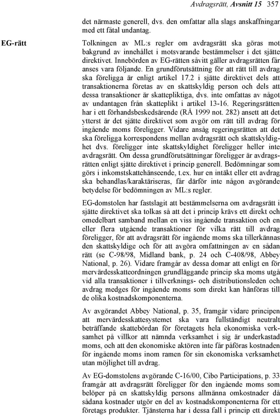 Innebörden av EG-rätten såvitt gäller avdragsrätten får anses vara följande. En grundförutsättning för att rätt till avdrag ska föreligga är enligt artikel 17.