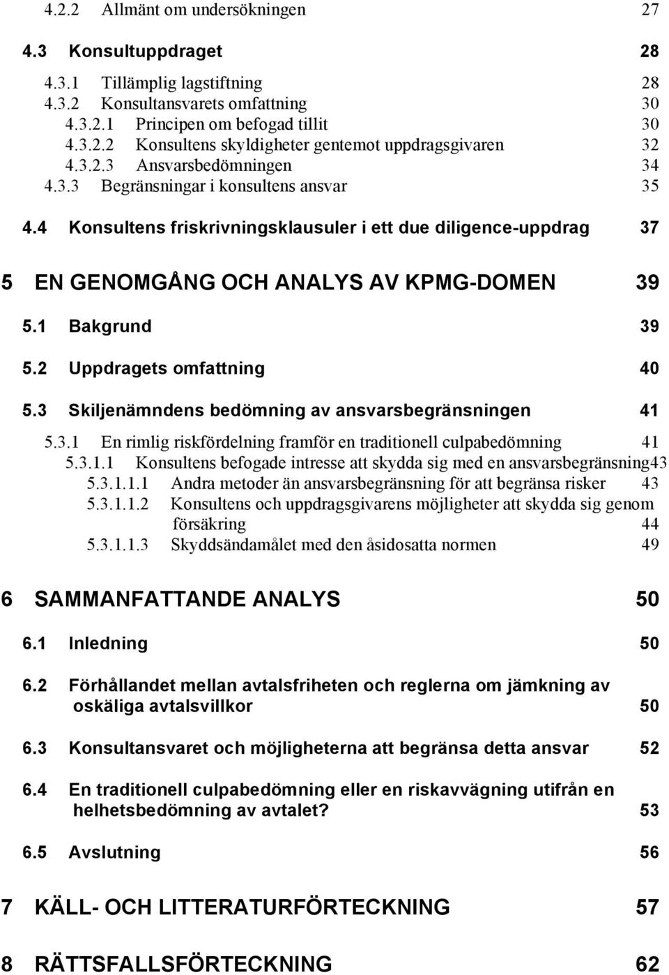 1 Bakgrund 39 5.2 Uppdragets omfattning 40 5.3 Skiljenämndens bedömning av ansvarsbegränsningen 41 5.3.1 En rimlig riskfördelning framför en traditionell culpabedömning 41 5.3.1.1 Konsultens befogade intresse att skydda sig med en ansvarsbegränsning43 5.