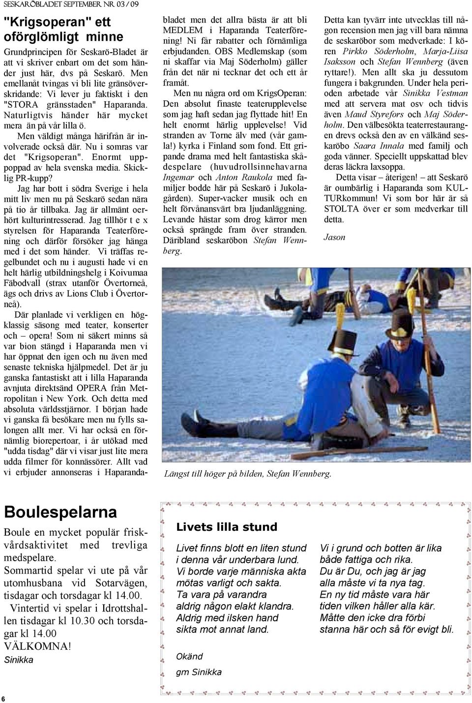 Men väldigt många härifrån är involverade också där. Nu i somras var det "Krigsoperan". Enormt upppoppad av hela svenska media. Skicklig PR-kupp?