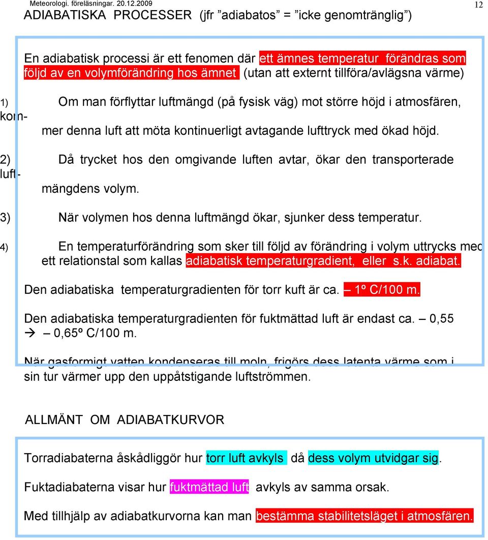 2) Då trycket hos den omgivande luften avtar, ökar den transporterade luftmängdens volym. 3) När volymen hos denna luftmängd ökar, sjunker dess temperatur.