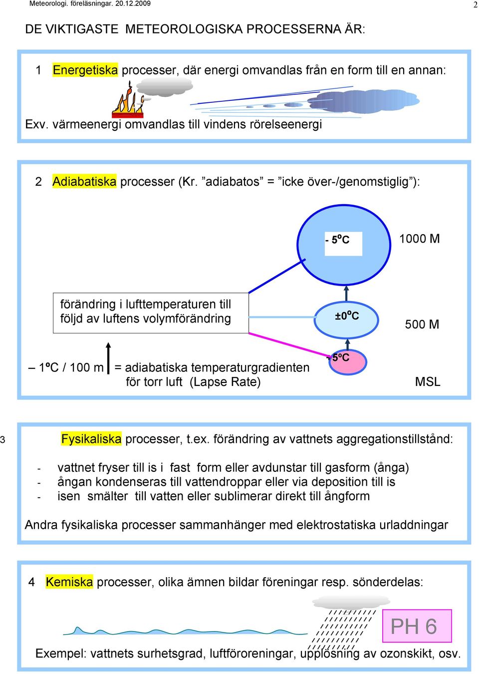 adiabatos = icke över-/genomstiglig ): - 5ºC 1000 M förändring i lufttemperaturen till följd av luftens volymförändring ±0ºC 500 M +5ºC 1ºC / 100 m = adiabatiska temperaturgradienten för torr luft