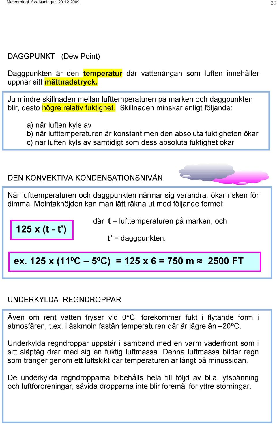 Skillnaden minskar enligt följande: a) när luften kyls av b) när lufttemperaturen är konstant men den absoluta fuktigheten ökar c) när luften kyls av samtidigt som dess absoluta fuktighet ökar DEN