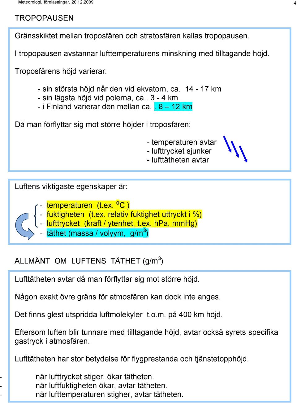 . 8 12 km Då man förflyttar sig mot större höjder i troposfären: - temperaturen avtar - lufttrycket sjunker - lufttätheten avtar Luftens viktigaste egenskaper är: - temperaturen (t.ex.