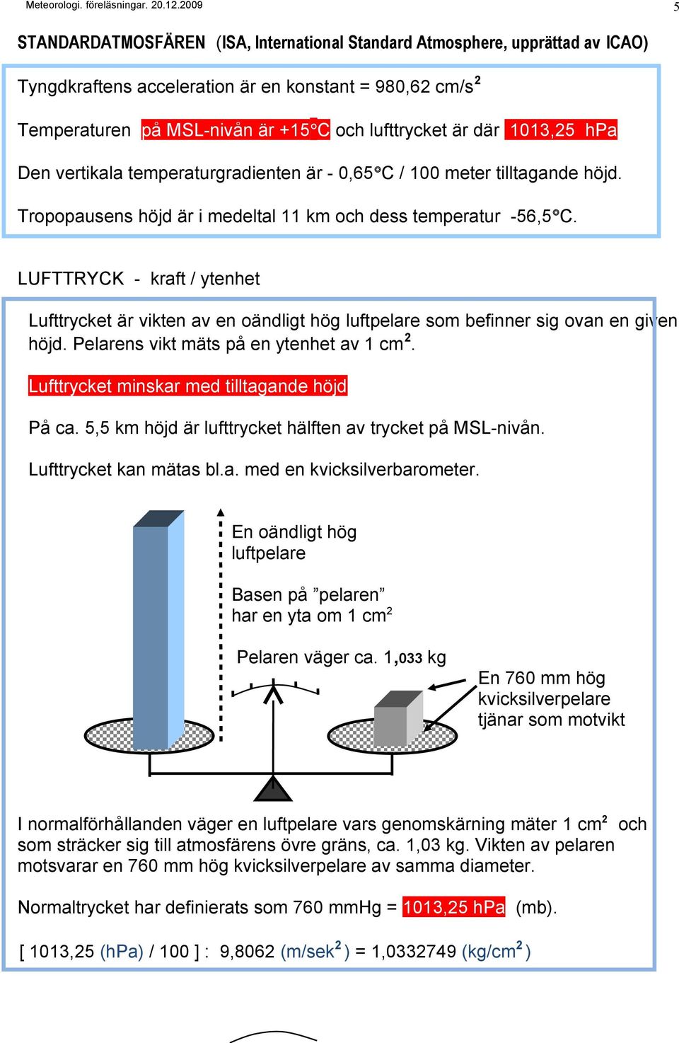 LUFTTRYCK - kraft / ytenhet Lufttrycket är vikten av en oändligt hög luftpelare som befinner sig ovan en given höjd. Pelarens vikt mäts på en ytenhet av 1 cm 2.