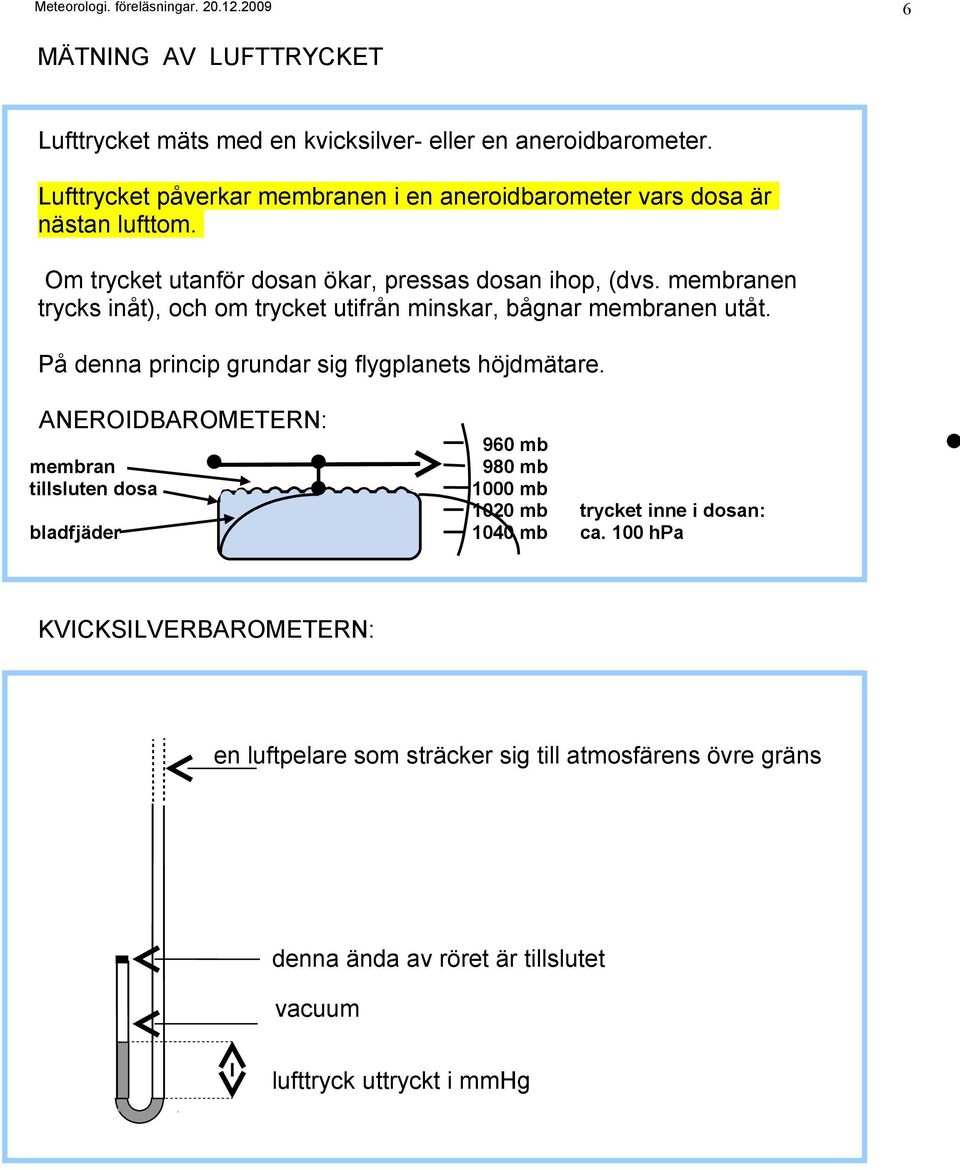 membranen trycks inåt), och om trycket utifrån minskar, bågnar membranen utåt. På denna princip grundar sig flygplanets höjdmätare.