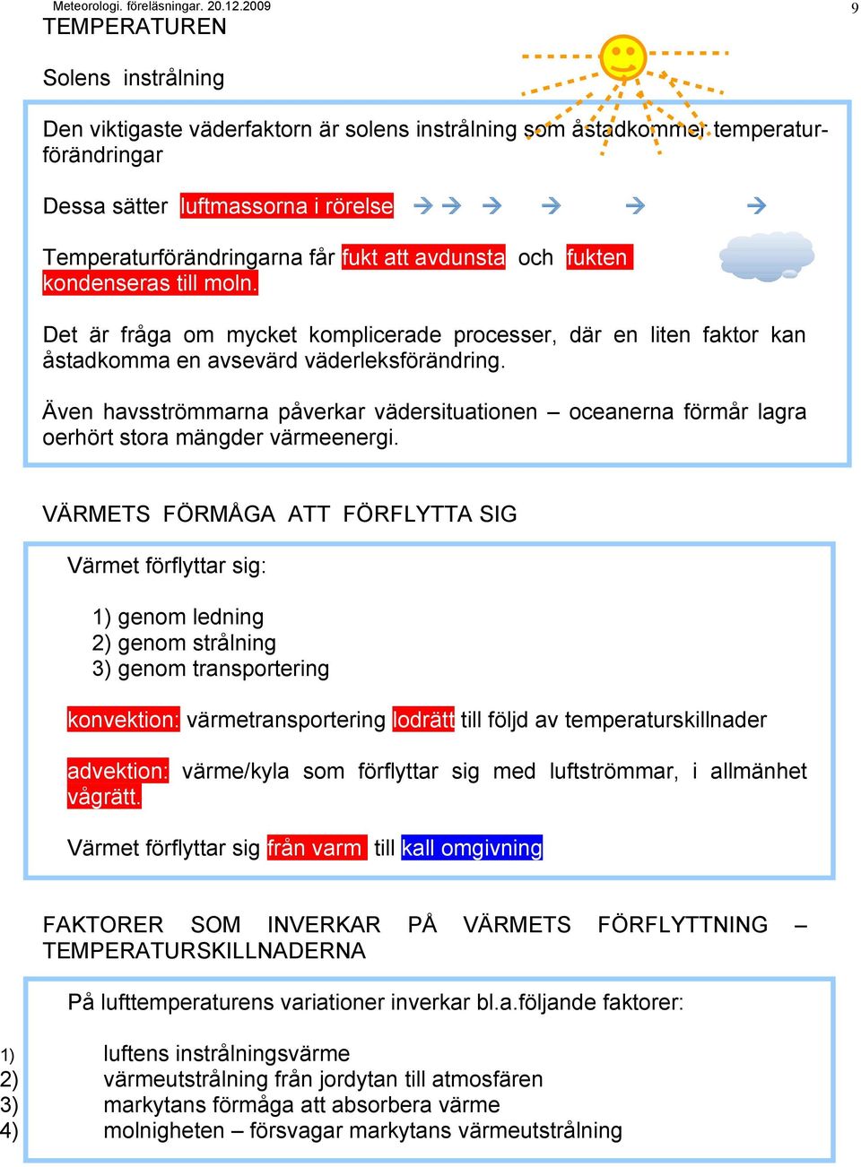 Även havsströmmarna påverkar vädersituationen oceanerna förmår lagra oerhört stora mängder värmeenergi.