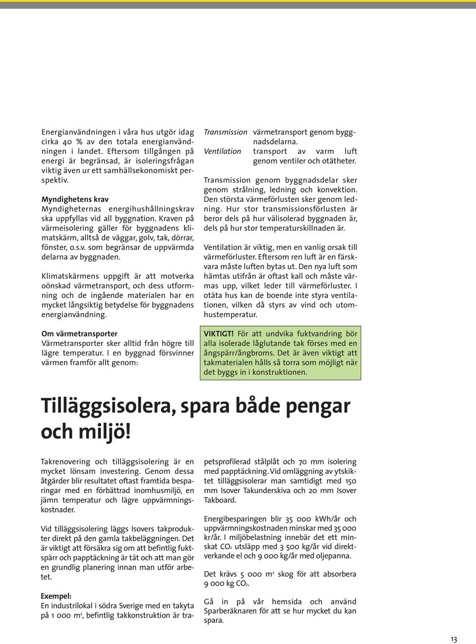 Myndighetens krav Myndigheternas energihushållningskrav ska uppfyllas vid all byggnation. Kraven på värmeisolering gäller för byggnadens klimatskärm, alltså de väggar, golv, tak, dörrar, fönster, o.s.v. som begränsar de uppvärmda delarna av byggnaden.