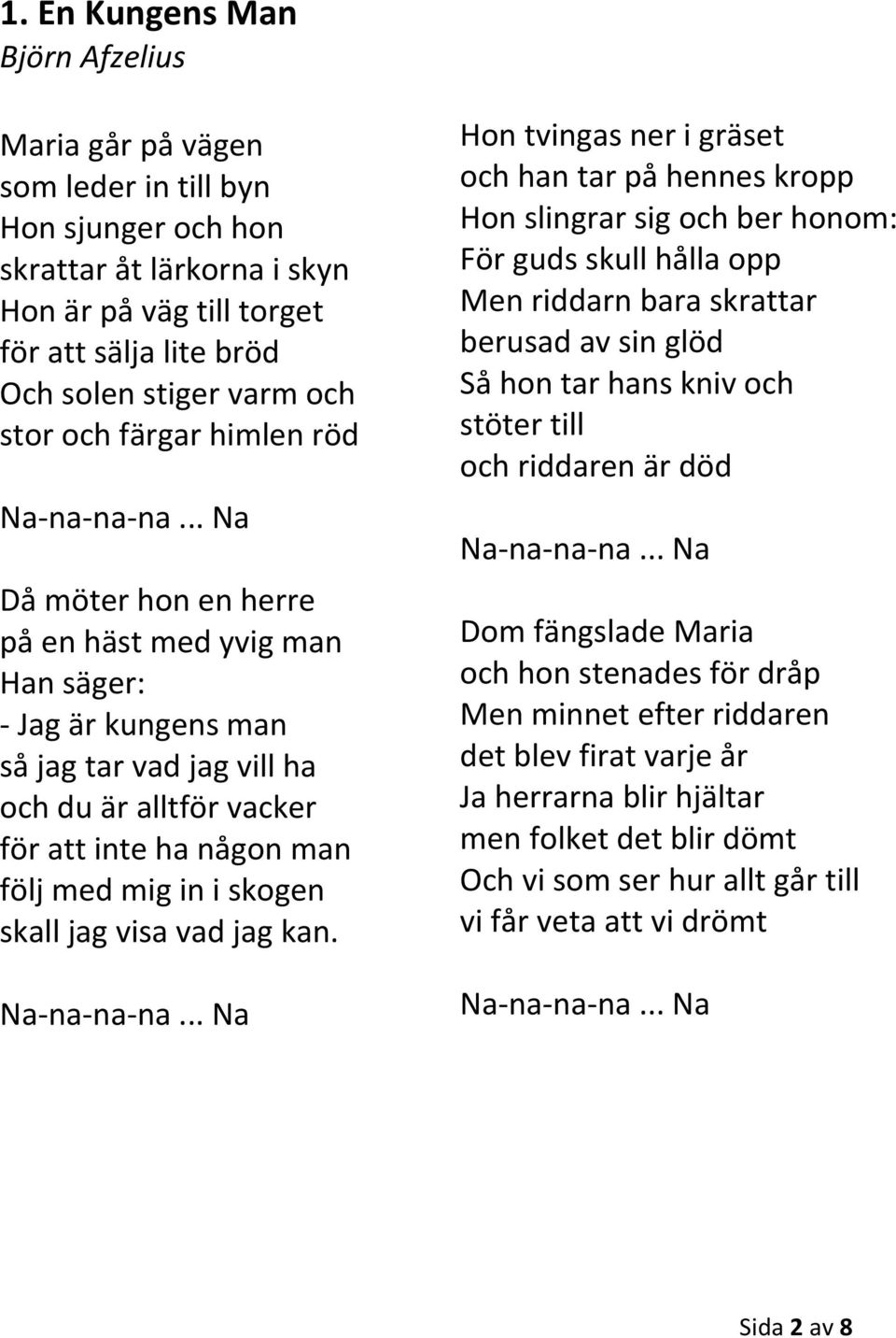 .. Na Då möter hon en herre på en häst med yvig man Han säger: - Jag är kungens man så jag tar vad jag vill ha och du är alltför vacker för att inte ha någon man följ med mig in i skogen skall jag