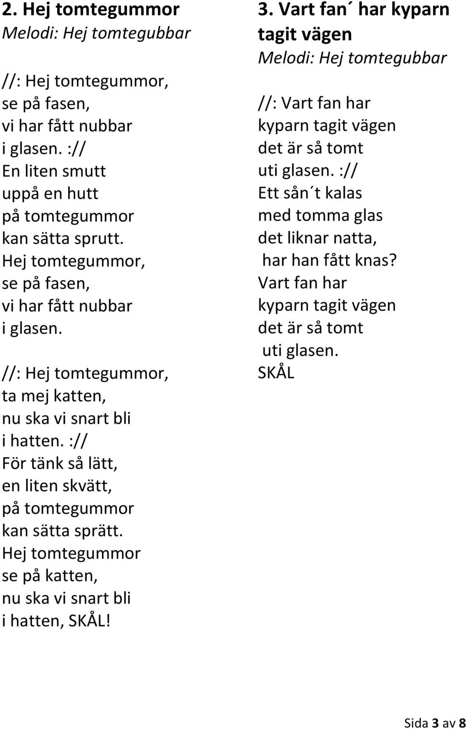 :// För tänk så lätt, en liten skvätt, på tomtegummor kan sätta sprätt. Hej tomtegummor se på katten, nu ska vi snart bli i hatten, SKÅL! 3.