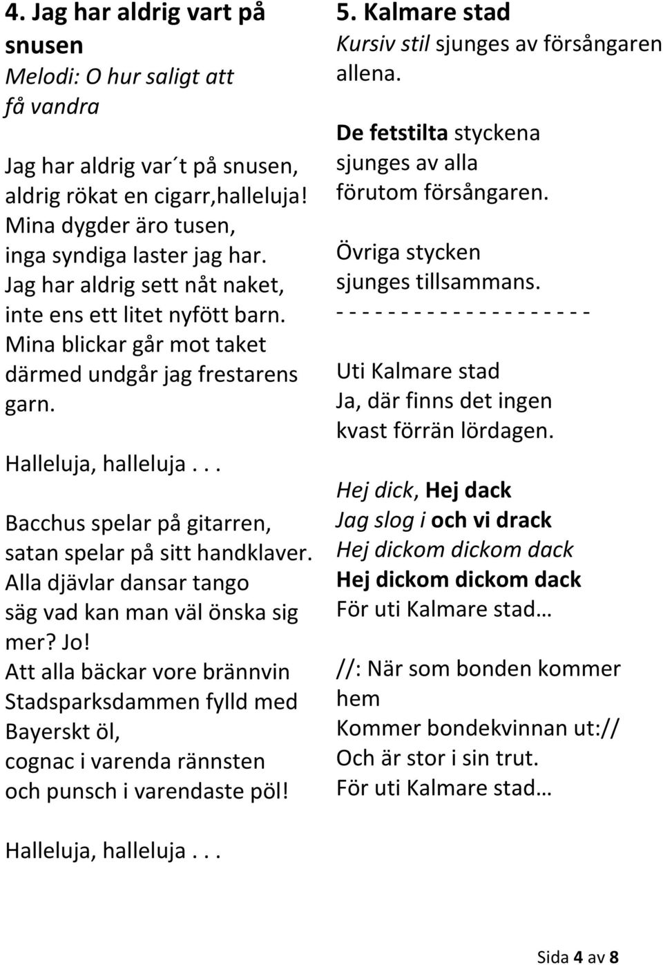.. Bacchus spelar på gitarren, satan spelar på sitt handklaver. Alla djävlar dansar tango säg vad kan man väl önska sig mer? Jo!