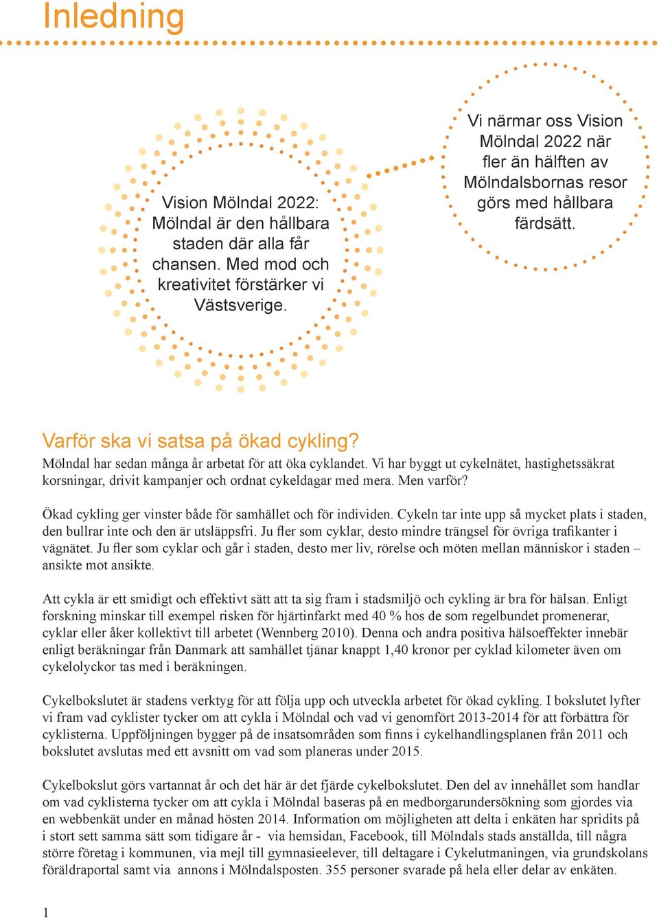 Vi har byggt ut cykelnätet, hastighetssäkrat korsningar, drivit kampanjer och ordnat cykeldagar med mera. Men varför? Ökad cykling ger vinster både för samhället och för individen.