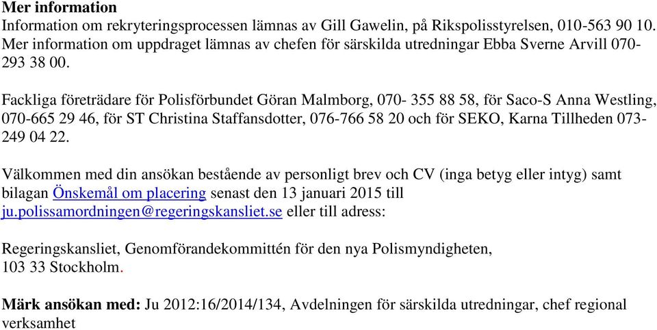 Fackliga företrädare för Polisförbundet Göran Malmborg, 070-355 88 58, för Saco-S Anna Westling, 070-665 29 46, för ST Christina Staffansdotter, 076-766 58 20 och för SEKO, Karna Tillheden 073-249 04