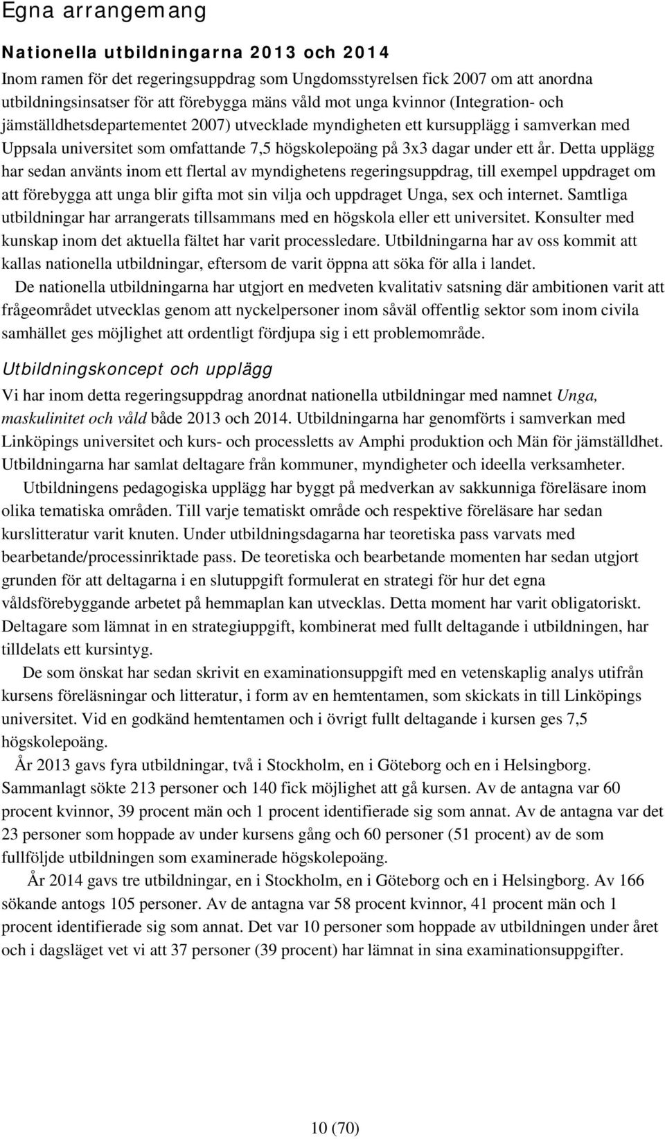 Detta upplägg har sedan använts inom ett flertal av myndighetens regeringsuppdrag, till exempel uppdraget om att förebygga att unga blir gifta mot sin vilja och uppdraget Unga, sex och internet.