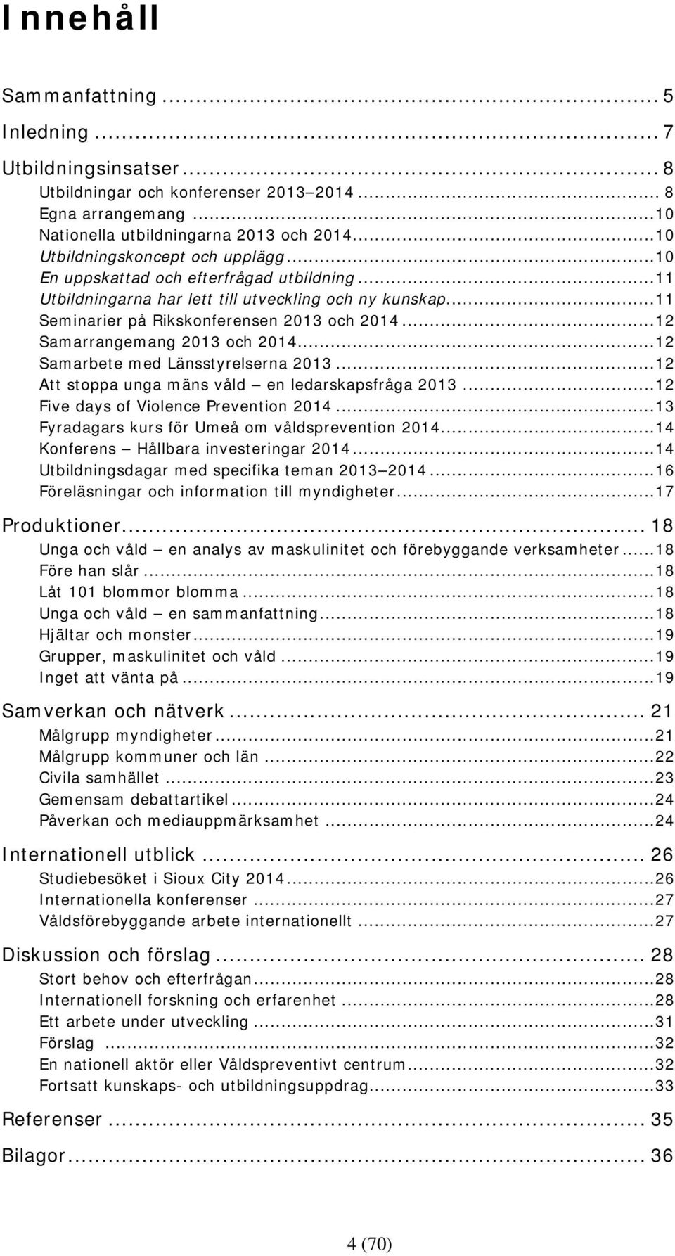 .. 12 Samarrangemang 2013 och 2014... 12 Samarbete med Länsstyrelserna 2013... 12 Att stoppa unga mäns våld en ledarskapsfråga 2013... 12 Five days of Violence Prevention 2014.
