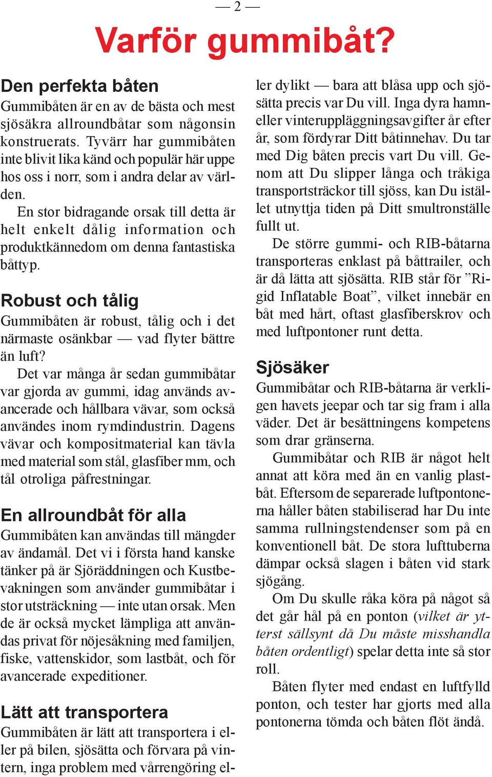En stor bidragande orsak till detta är helt enkelt dålig information och produktkännedom om denna fantastiska båttyp.