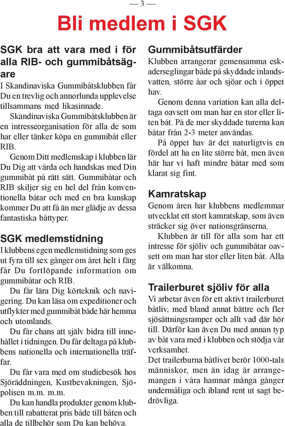 Genom Ditt medlemskap i klubben lär Du Dig att vårda och handskas med Din gummibåt på rätt sätt.