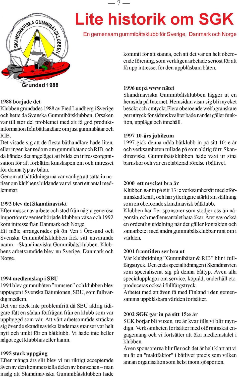 Orsaken var till stor del problemet med att få god produktinformation från båthandlare om just gummibåtar och RIB.