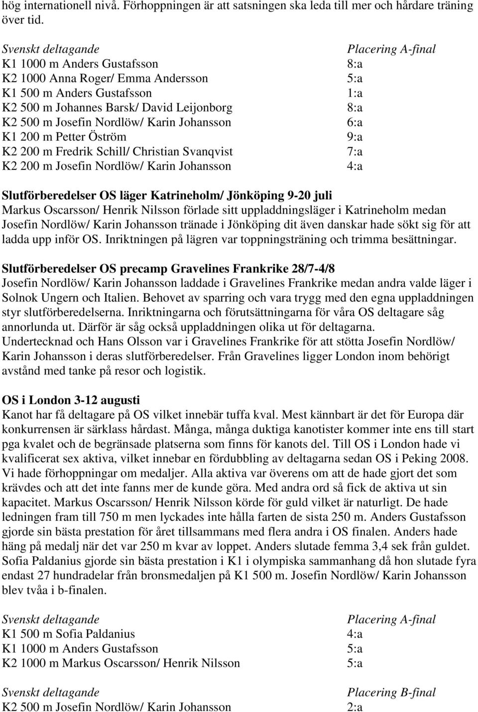 Josefin Nordlöw/ Karin Johansson 6:a K1 200 m Petter Öström 9:a K2 200 m Fredrik Schill/ Christian Svanqvist 7:a K2 200 m Josefin Nordlöw/ Karin Johansson 4:a Slutförberedelser OS läger Katrineholm/